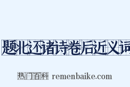 题北还诸诗卷后近义词是什么意思的图片